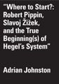 Adrian-johnston-where-to-start-robert-pippin-slavoj-zizek-and-the-true-beginnings-of-hegels-system-theoryleaks-211x300.jpg
